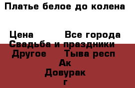 Платье белое до колена › Цена ­ 800 - Все города Свадьба и праздники » Другое   . Тыва респ.,Ак-Довурак г.
